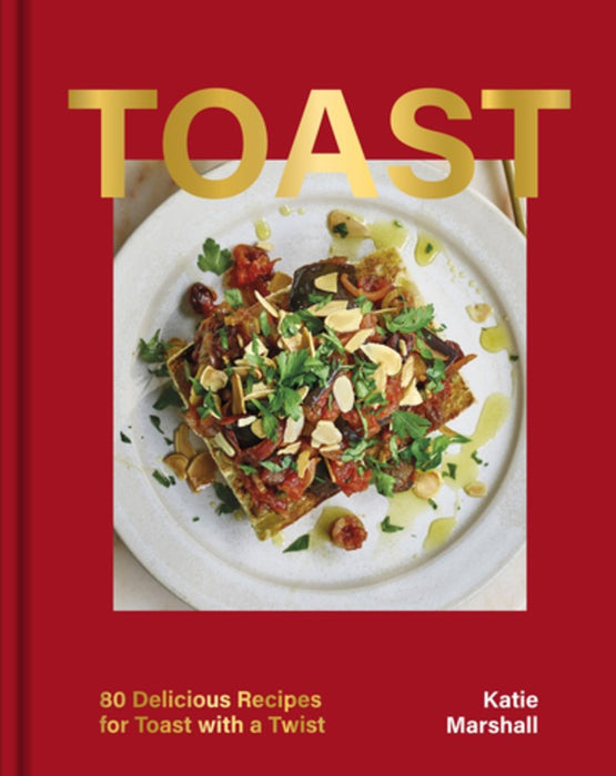 Toast: 80 Delicious Recipes for Toast with a Twist by Katie Marshall